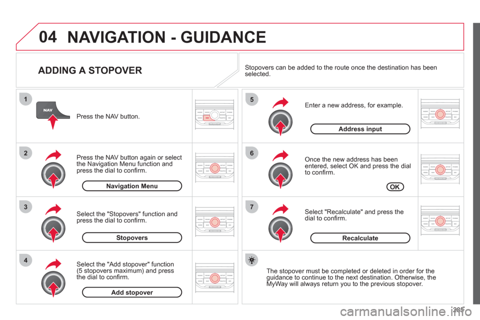 Citroen C4 2012 2.G Owners Guide 285
04
7
6
5
4
3
2
1
ADDING A STOPOVER
Enter a new address, for example.
Once the new address has been entered, select OK and press the dial
to confi rm.
Select "Recalculate" and p Citroen C4 2012 2.G Owners Guide 285
04
7
6
5
4
3
2
1
ADDING A STOPOVER
Enter a new address, for example.
Once the new address has been entered, select OK and press the dial
to confi rm.
Select "Recalculate" and p