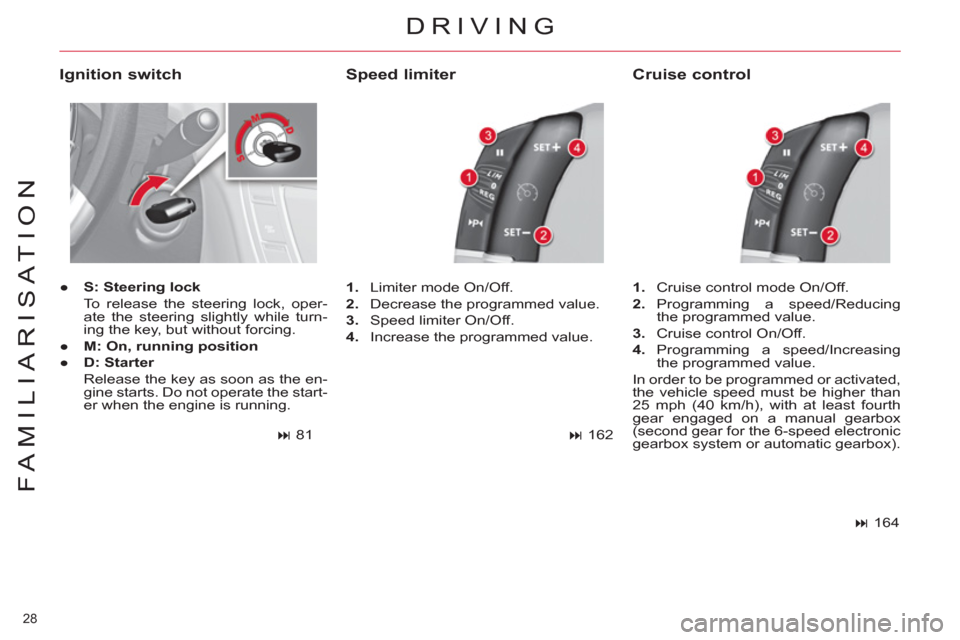 Citroen C4 2012 2.G Owners Guide 28 
FAMILIARISATION
DRIVING
   
Ignition switch 
 
 
 
● 
  S: Steering lock 
   
  To release the steering lock, oper-
ate the steering slightly while turn-
ing the key, but without forcing. 
   
�