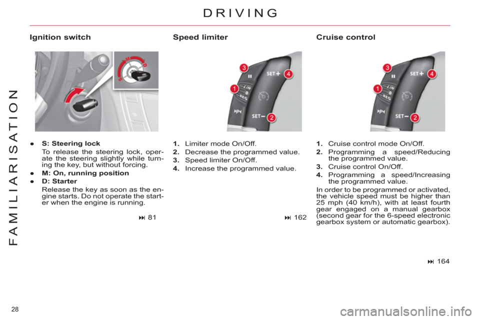 Citroen C4 2012 2.G Owners Manual 28 
FAMILIARISATION
DRIVING
   
Ignition switch 
 
 
 
● 
  S: Steering lock 
   
  To release the steering lock, oper-
ate the steering slightly while turn-
ing the key, but without forcing. 
   
