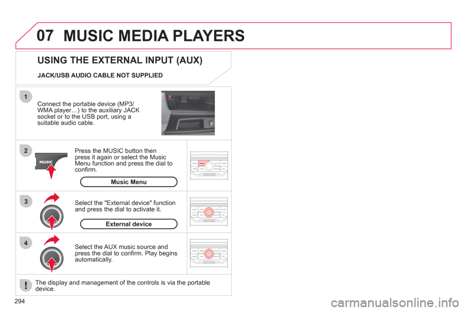 Citroen C4 2012 2.G Owners Manual 294
07
43 1
2
  MUSIC MEDIA PLAYERS
 
 
Connect the portable device (MP3/
WMA player…) to the auxiliary JACK socket or to the USB port, using asuitable audio cable.  
Press the M
USIC button then 
p
