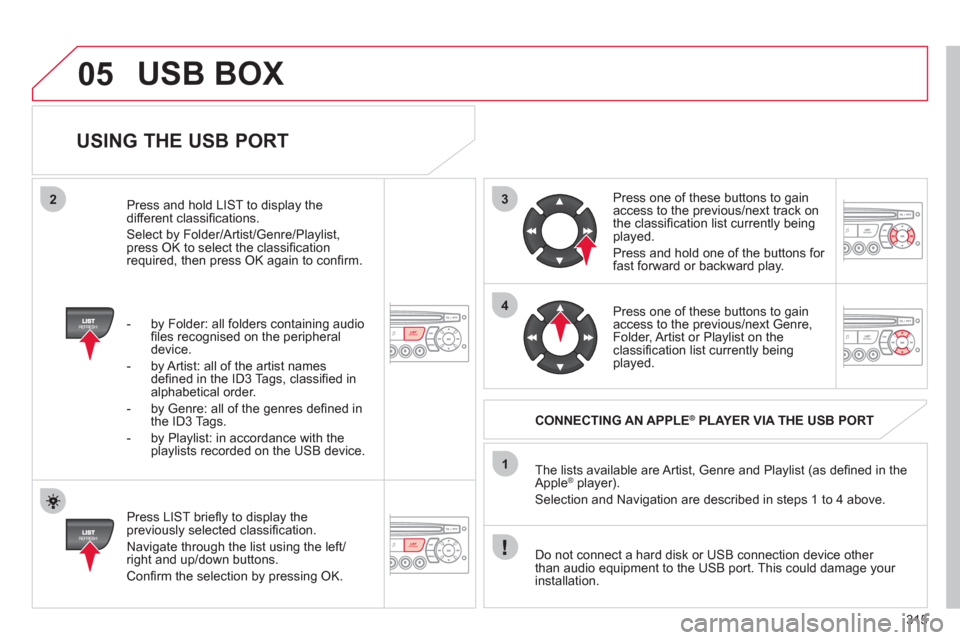 Citroen C4 2012 2.G Owners Manual 315
3
4
05
2
1
LISTREFRESH
LISTREFRESH
   
USING THE USB PORT 
 
 
Press LIST brieﬂ y to display thepreviously selected classiﬁ cation. 
  Navi
gate through the list using the left/right and up/do