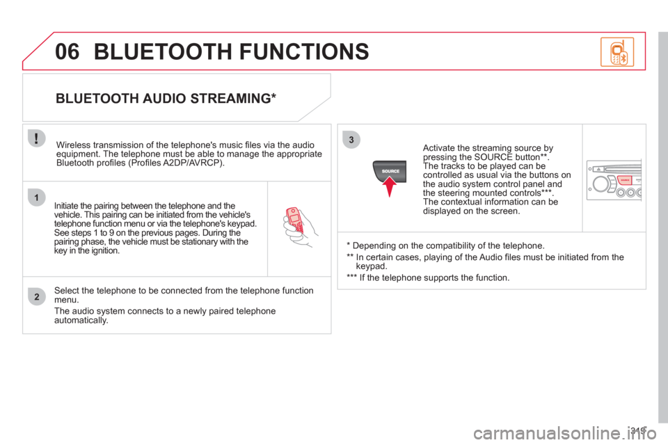 Citroen C4 2012 2.G Owners Manual 319
1
2
3
SOURCE
06
   
Initiate the pairing between the telephone and the 
vehicle. This pairing can be initiated from the vehicles 
telephone function menu or via the telephones keypad. See steps 