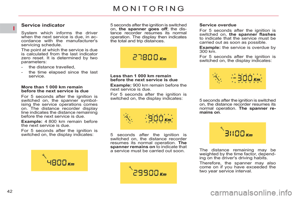 Citroen C4 2012 2.G Owners Manual I
42
MONITORING
   
 
 
 
 
 
 
 
 
Service indicator 
 
System which informs the driver 
when the next service is due, in ac-
cordance with the manufacturers 
servicing schedule. 
  The point at whi