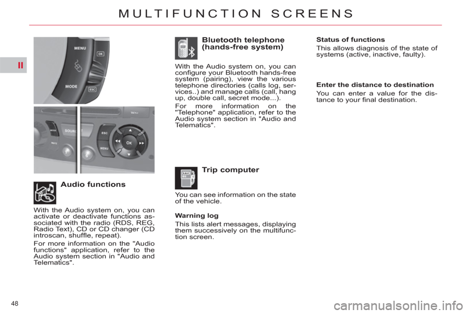 Citroen C4 2012 2.G Owners Manual II
48 
MULTIFUNCTION SCREENS
   
Warning log 
  This lists alert messages, displaying 
them successively on the multifunc-
tion screen.  
 
 
Audio functions    
Trip computer     
Bluetooth telephone