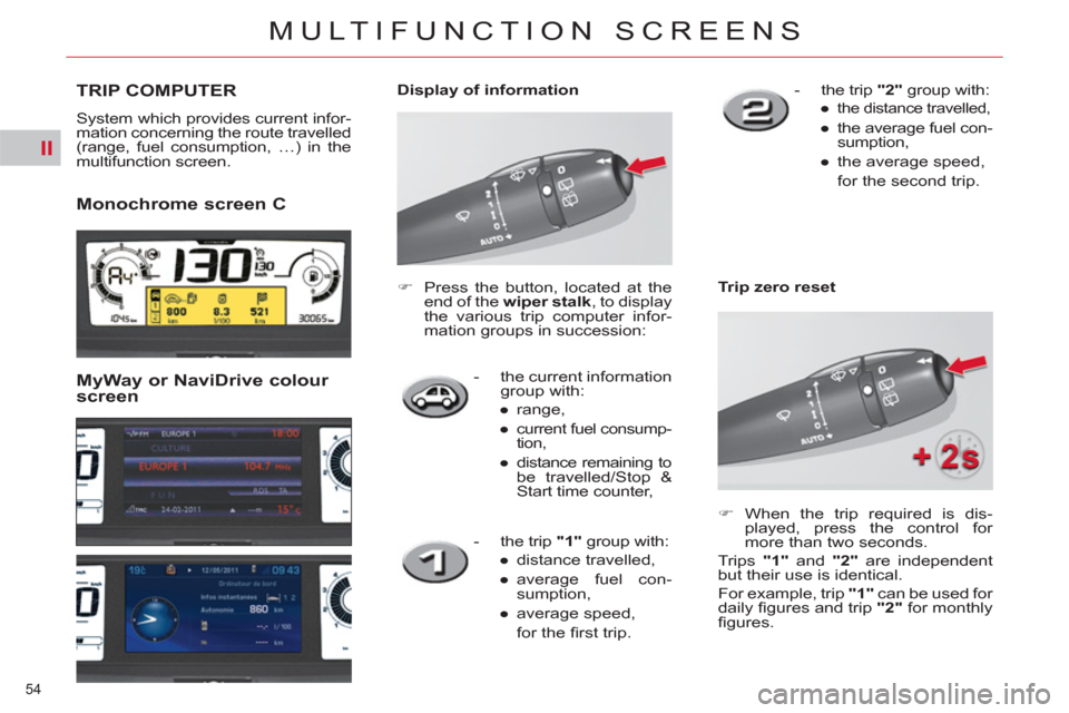 Citroen C4 2012 2.G Owners Manual II
54 
MULTIFUNCTION SCREENS
   
 
 
 
TRIP COMPUTER
 
System which provides current infor-
mation concerning the route travelled 
(range, fuel consumption, …) in the 
multifunction screen. 
   
Mon