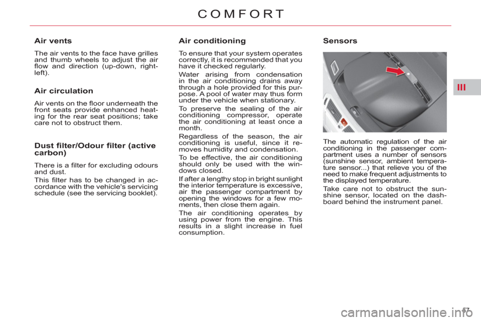 Citroen C4 2012 2.G Owners Manual III
57 
COMFORT
   
Air conditioning 
 
To ensure that your system operates 
correctly, it is recommended that you 
have it checked regularly. 
  Water arising from condensation 
in the air conditioni