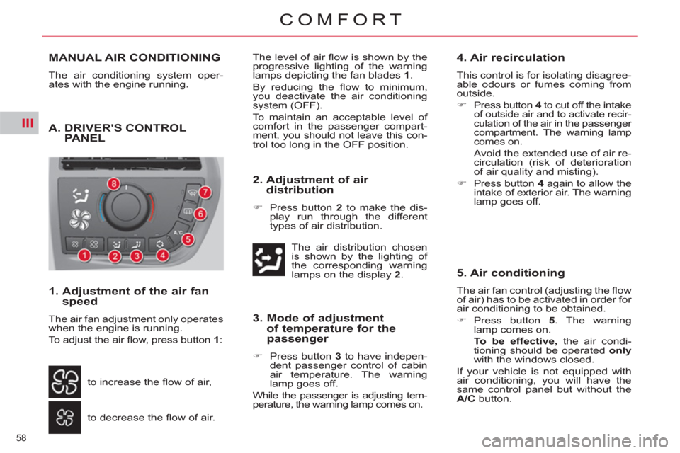 Citroen C4 2012 2.G Owners Manual III
58 
COMFORT
MANUAL AIR CONDITIONING
  The air conditioning system oper-
ates with the engine running. 
  A.  DRIVERS CONTROL PANEL
 
 
1.  Adjustment of the air fan 
speed 
  The air fan adjustme