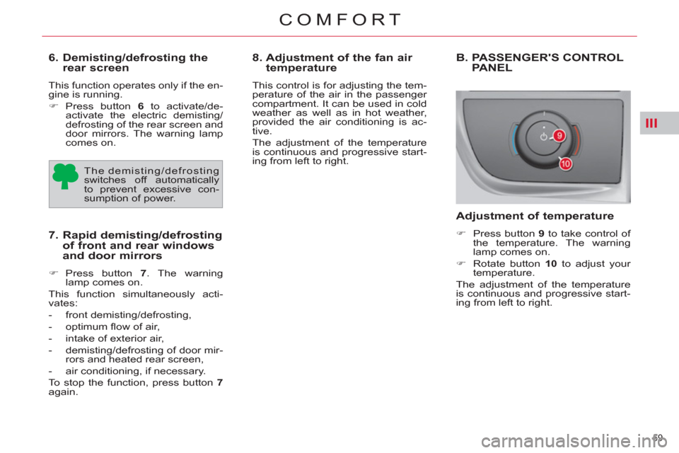 Citroen C4 2012 2.G Repair Manual III
59 
COMFORT
   
6.  Demisting/defrosting the 
rear screen 
  This function operates only if the en-
gine is running. 
   
 
�) 
 Press button  6 
 to activate/de-
activate the electric demisting/
