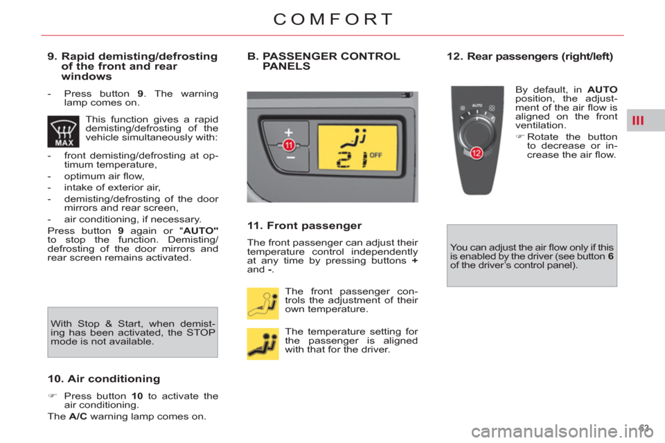 Citroen C4 2012 2.G Repair Manual III
63 
COMFORT
   
9.  Rapid demisting/defrosting 
of the front and rear 
windows 
   
 
-   Press button  9 
. The warning 
lamp comes on.  
  This function gives a rapid 
demisting/defrosting of th