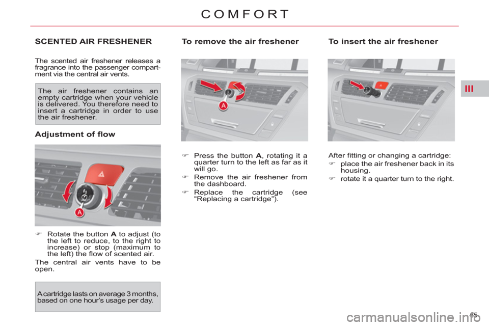 Citroen C4 2012 2.G Repair Manual III
65 
COMFORT
SCENTED AIR FRESHENER
  The scented air freshener releases a 
fragrance into the passenger compart-
ment via the central air vents. 
   
 
�) 
  Rotate the button  A 
 to adjust (to 
t