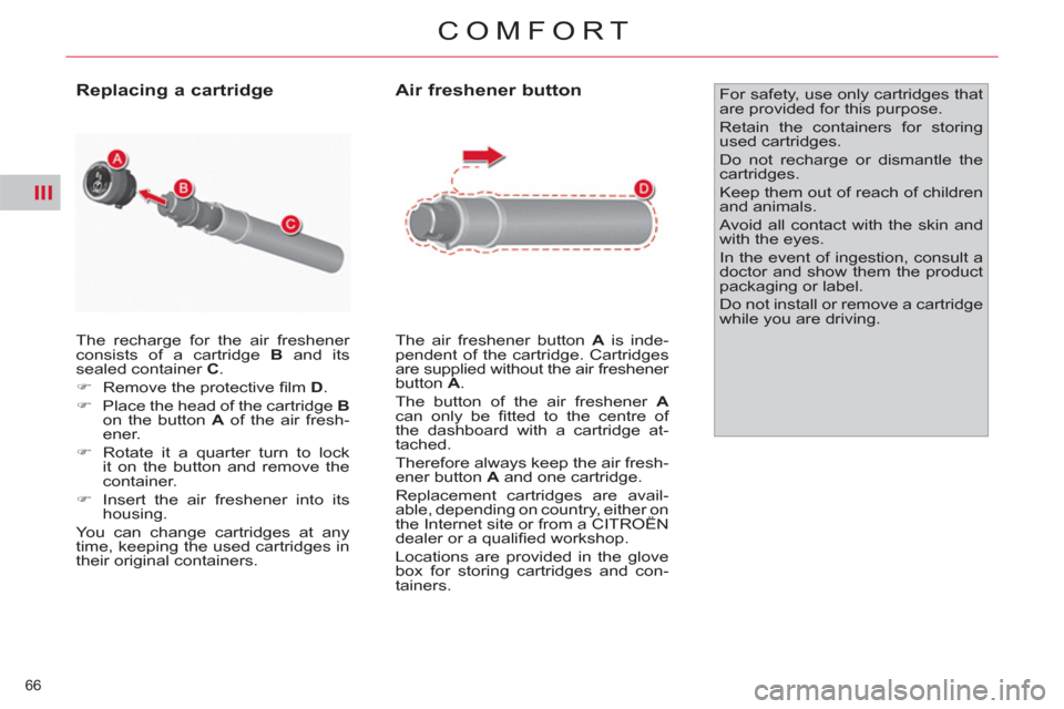 Citroen C4 2012 2.G Repair Manual III
66 
COMFORT
  The recharge for the air freshener 
consists of a cartridge  B 
 and its 
sealed container  C 
. 
   
 
�) 
  Remove the protective ﬁ lm  D 
. 
   
�) 
  Place the head of the cart