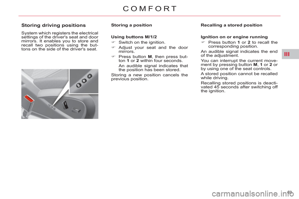 Citroen C4 2012 2.G Owners Manual III
69 
COMFORT
   
 
 
 
 
 
 
 
 
 
 
Storing driving positions 
 
System which registers the electrical 
settings of the drivers seat and door 
mirrors. It enables you to store and 
recall two pos