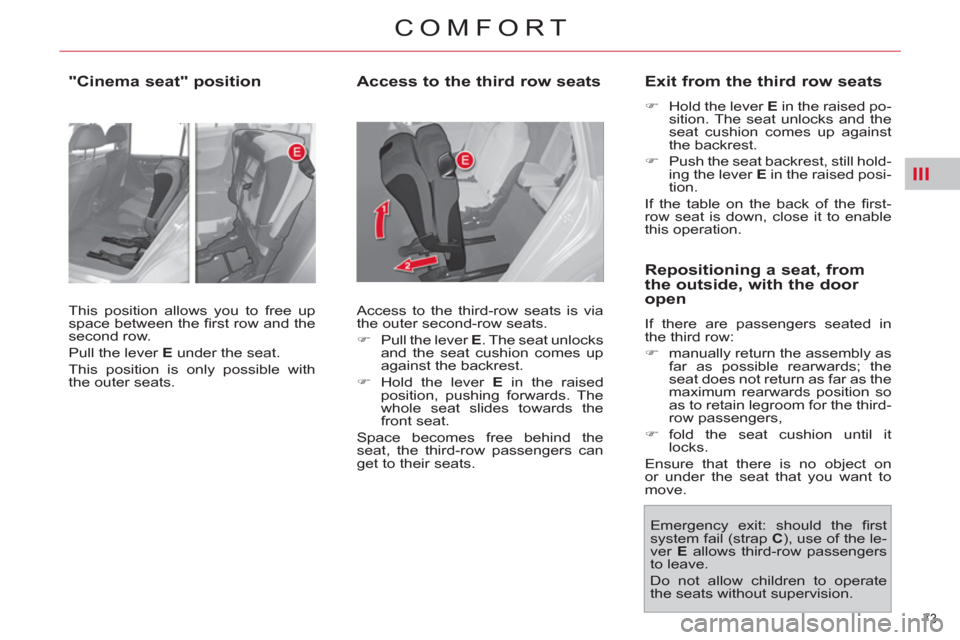 Citroen C4 2012 2.G Owners Manual III
73 
COMFORT
   
"Cinema seat" position  
 
This position allows you to free up 
space between the ﬁ rst row and the 
second row. 
  Pull the lever  E 
 under the seat. 
  This position is only p