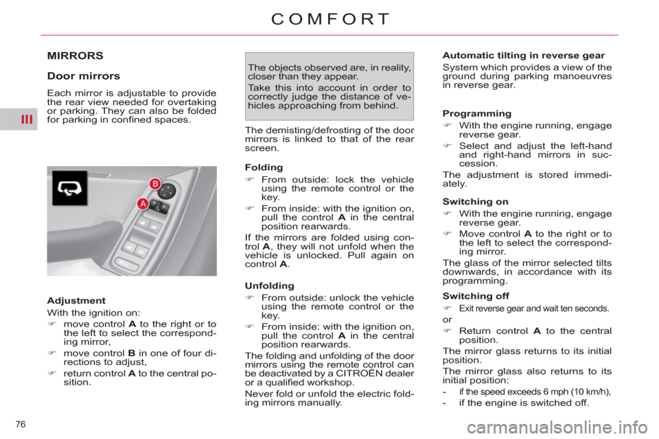 Citroen C4 2012 2.G Owners Manual III
76 
COMFORT
   
 
 
 
MIRRORS
   
Door mirrors 
 
Each mirror is adjustable to provide 
the rear view needed for overtaking 
or parking. They can also be folded 
for parking in conﬁ ned spaces. 
