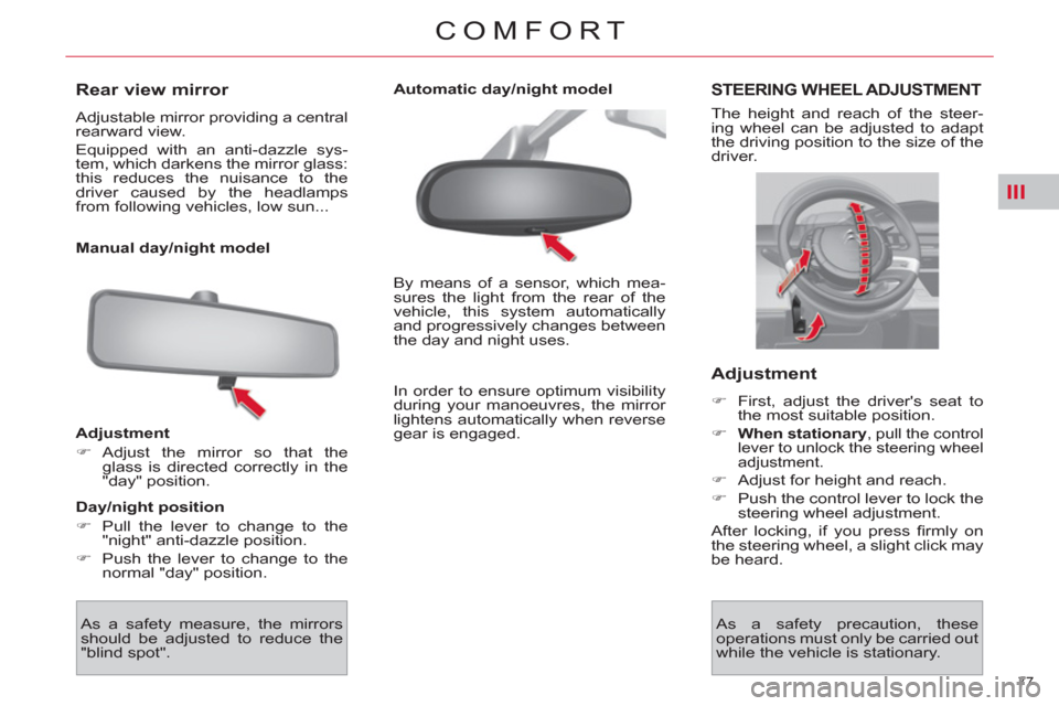 Citroen C4 2012 2.G Owners Manual III
77 
COMFORT
   
 
 
 
 
Rear view mirror 
 
Adjustable mirror providing a central 
rearward view. 
  Equipped with an anti-dazzle sys-
tem, which darkens the mirror glass: 
this reduces the nuisan