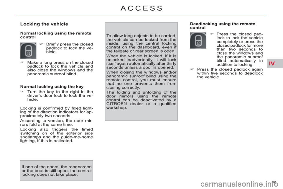 Citroen C4 2012 2.G Owners Manual IV
79 
ACCESS
   
Normal locking using the key 
   
 
�) 
  Turn the key to the right in the 
drivers door lock to lock the ve-
hicle.    To allow long objects to be carried, 
the vehicle can be lock