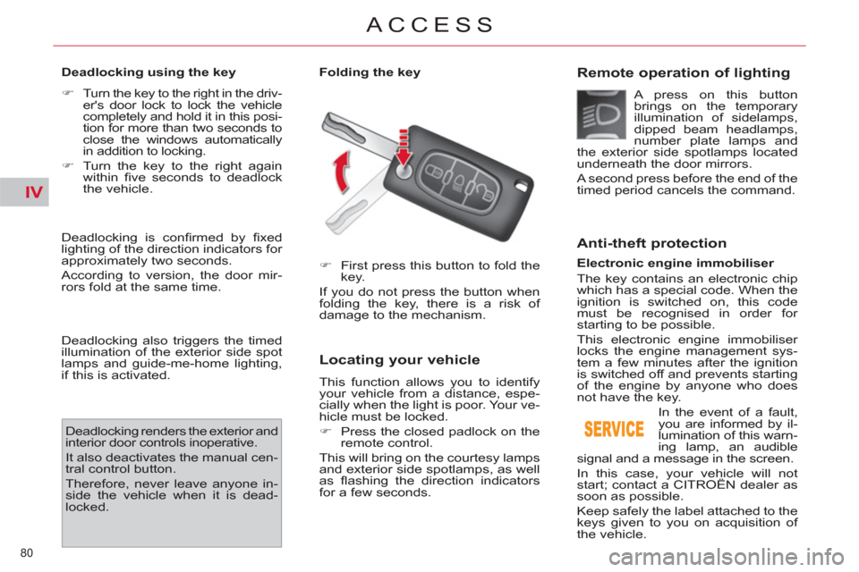 Citroen C4 2012 2.G Owners Manual IV
80 
ACCESS
   
Deadlocking using the key  
   
 
�) 
  Turn the key to the right in the driv-
ers door lock to lock the vehicle 
completely and hold it in this posi-
tion for more than two seconds