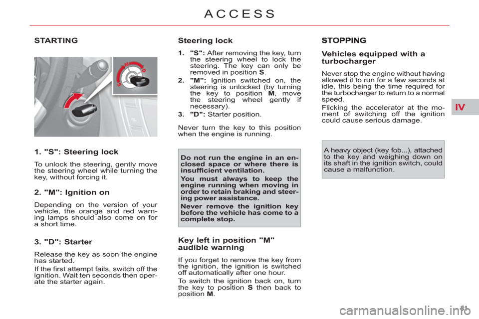 Citroen C4 2012 2.G Owners Manual IV
81 
ACCESS
STARTING
   
1. "S": Steering lock 
 
To unlock the steering, gently move 
the steering wheel while turning the 
key, without forcing it.  
 
 
2. "M": Ignition on 
 
Depending on the ve