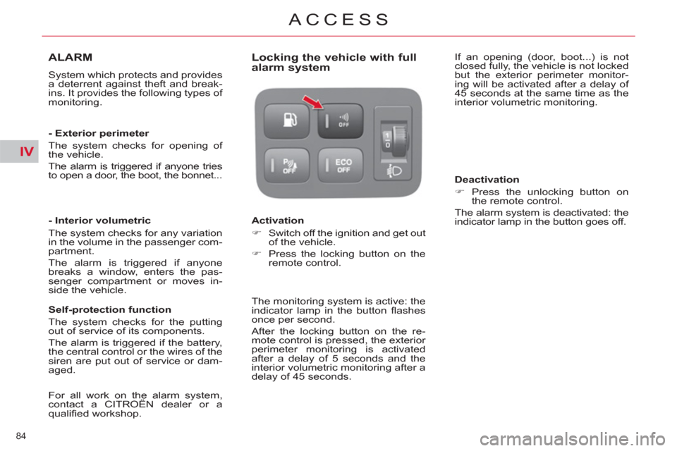 Citroen C4 2012 2.G Owners Manual IV
84 
ACCESS
ALARM 
  System which protects and provides 
a deterrent against theft and break-
ins. It provides the following types of 
monitoring.  
   
- Exterior perimeter 
  The system checks for