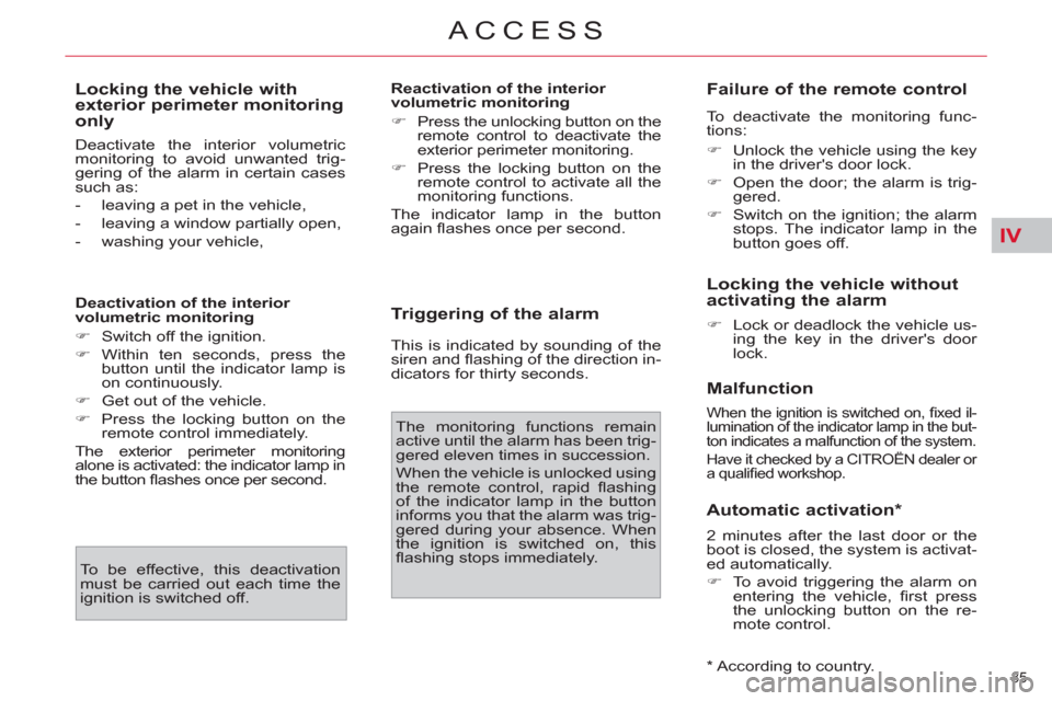 Citroen C4 2012 2.G Owners Manual IV
85 
ACCESS
   
Locking the vehicle with 
exterior perimeter monitoring 
only 
  Deactivate the interior volumetric 
monitoring to avoid unwanted trig-
gering of the alarm in certain cases 
such as: