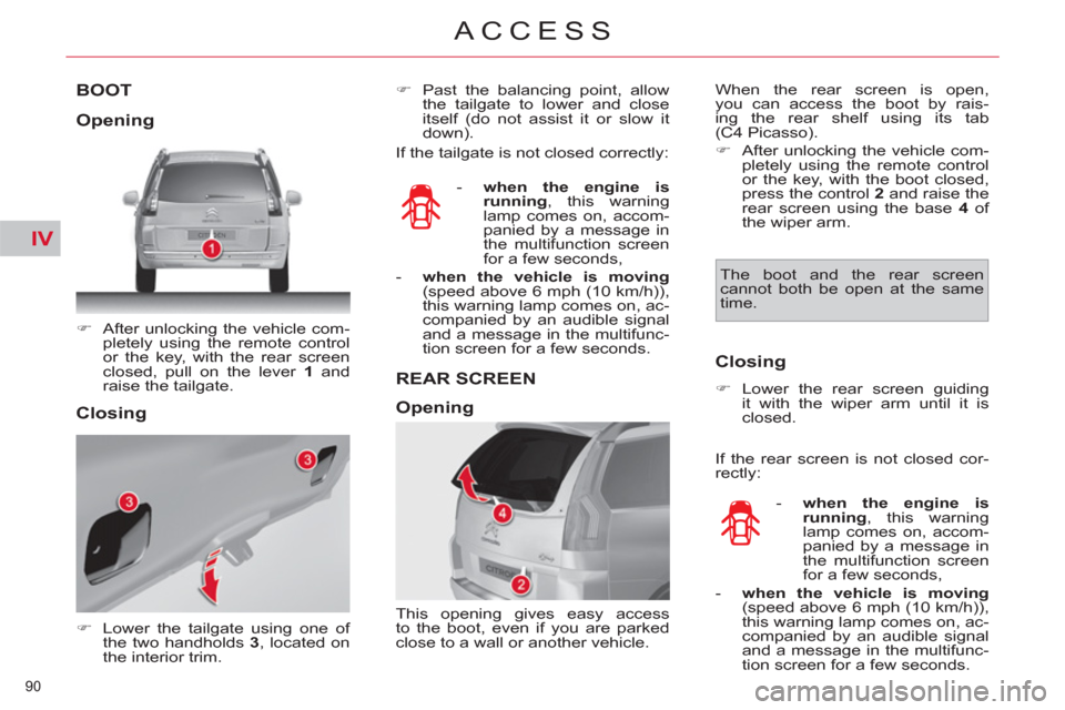 Citroen C4 2012 2.G Owners Manual IV
90 
ACCESS
BOOT 
   
 
�) 
  After unlocking the vehicle com-
pletely using the remote control 
or the key, with the rear screen 
closed, pull on the lever  1 
 and 
raise the tailgate.  
 
   
 
�