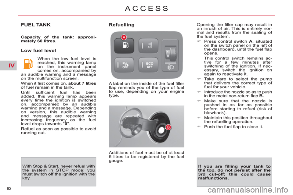 Citroen C4 2012 2.G Owners Manual IV
92 
ACCESS
FUEL TANK 
   
Capacity of the tank: approxi-
mately 60 litres. 
 
 
 
Low fuel level 
 
When the low fuel level is 
reached, this warning lamp 
on the instrument panel 
comes on, accomp