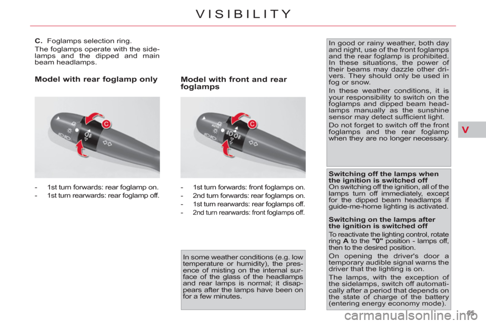 Citroen C4 2012 2.G User Guide V
95 
VISIBILITY
   
 
 
 
 
 
 
 
 
C. 
  Foglamps selection ring. 
  The foglamps operate with the side-
lamps and the dipped and main 
beam headlamps. 
   
 
-  1  
st turn forwards: rear foglamp o