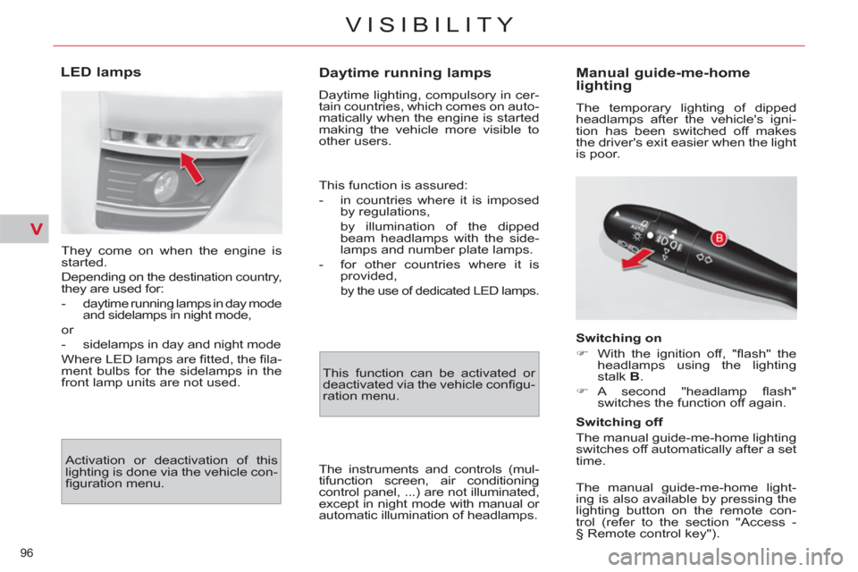 Citroen C4 2012 2.G User Guide V
96 
VISIBILITY
   
 
 
 
 
 
Daytime running lamps 
 
Daytime lighting, compulsory in cer-
tain countries, which comes on auto-
matically when the engine is started 
making the vehicle more visible 