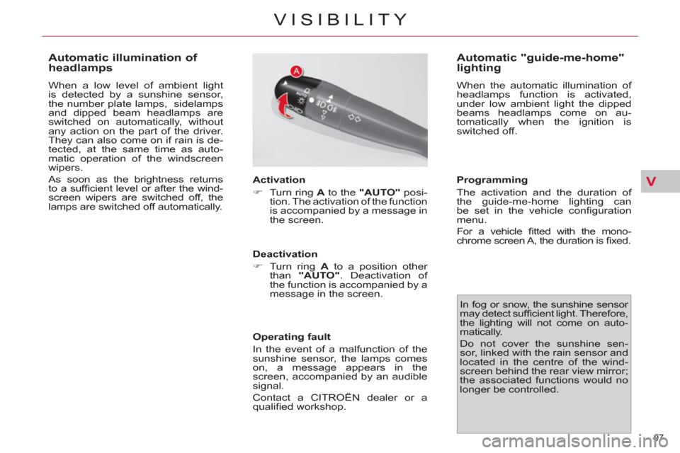 Citroen C4 2012 2.G User Guide V
97 
VISIBILITY
   
 
 
 
 
 
 
 
 
Automatic illumination of 
headlamps 
  When a low level of ambient light 
is detected by a sunshine sensor, 
the number plate lamps,  sidelamps 
and dipped beam h