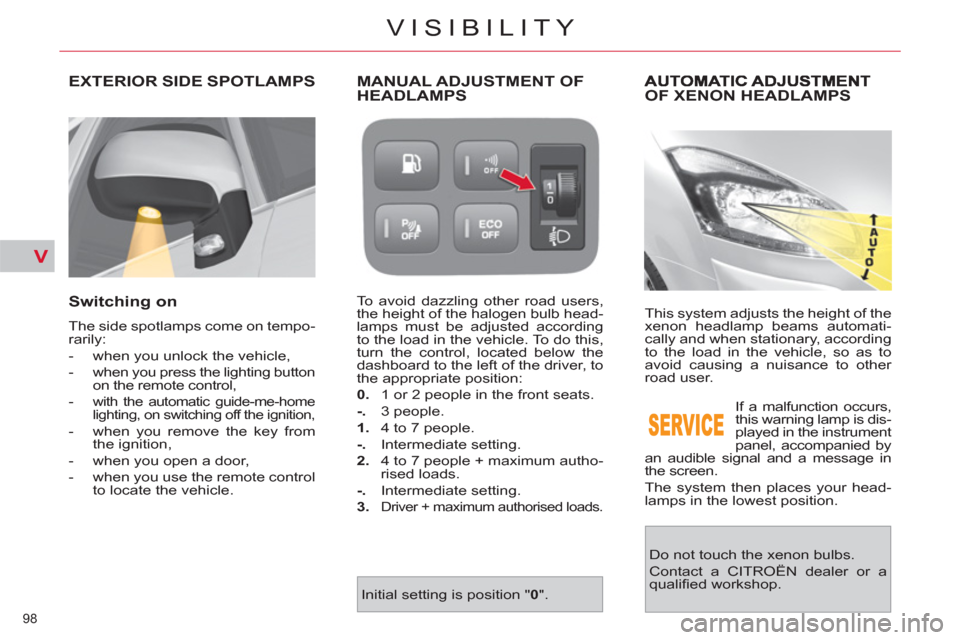 Citroen C4 2012 2.G Owners Manual V
98 
VISIBILITY
OF XENON HEADLAMPS
  This system adjusts the height of the 
xenon headlamp beams automati-
cally and when stationary, according 
to the load in the vehicle, so as to 
avoid causing a 