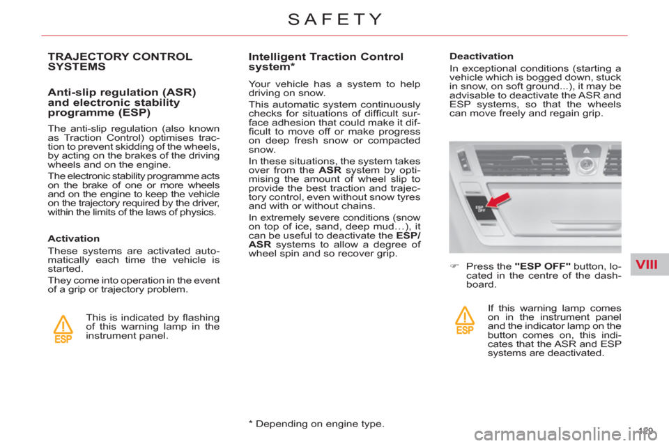 Citroen C4 PICASSO RHD 2012 1.G User Guide VIII
129 
SAFETY
TRAJECTORY CONTROL 
SYSTEMS 
   
Anti-slip regulation (ASR) 
and electronic stability 
programme (ESP) 
   
The anti-slip regulation (also known 
as Traction Control) optimises trac-
