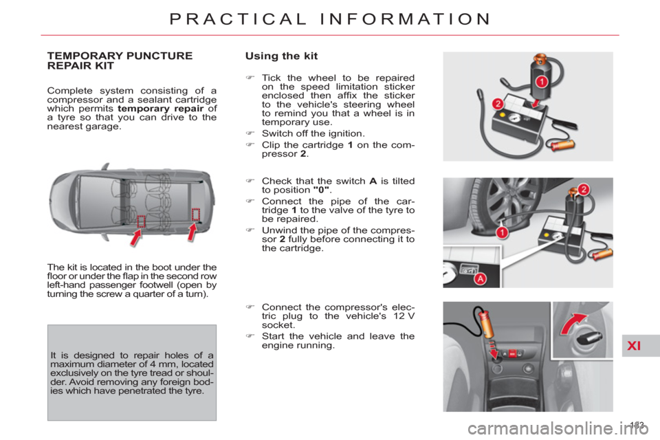 Citroen C4 PICASSO RHD 2012 1.G Owners Manual XI
183 
PRACTICAL INFORMATION
TEMPORARY PUNCTURE
REPAIR KIT    
Using the kit 
 
The kit is located in the boot under the 
ﬂ oor or under the ﬂ ap in the second row 
left-hand passenger footwell (