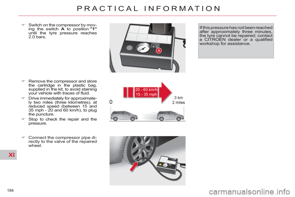 Citroen C4 PICASSO RHD 2012 1.G Owners Manual XI
184 
PRACTICAL INFORMATION
   
�) 
  Remove the compressor and store 
the cartridge in the plastic bag, 
supplied in the kit, to avoid staining 
your vehicle with traces of ﬂ uid. 
   
�) 
  Driv