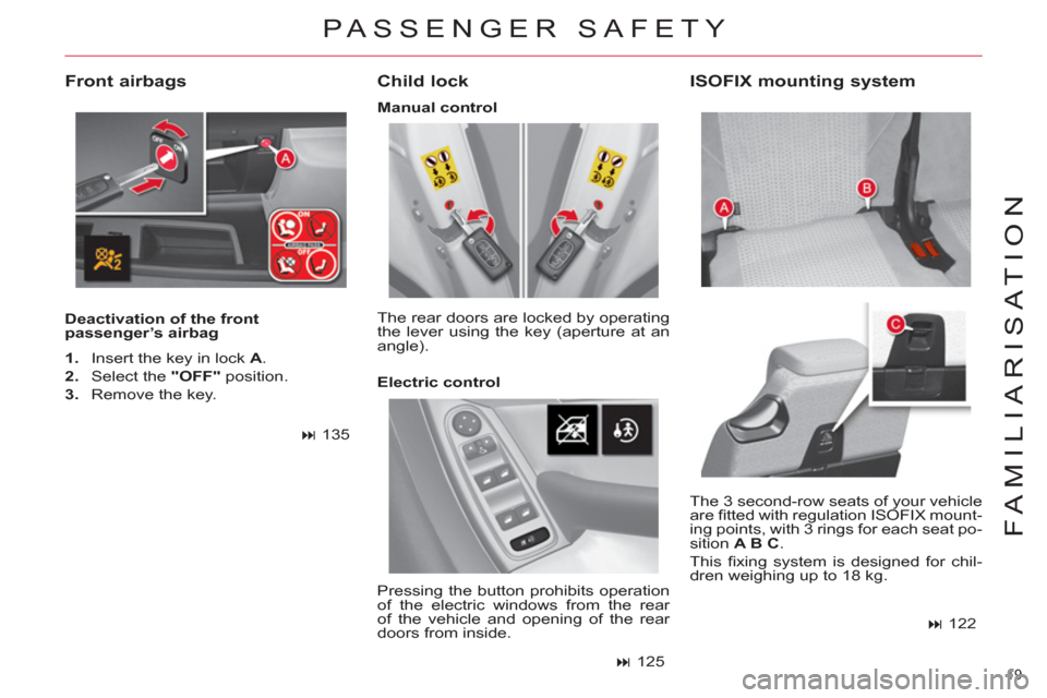 Citroen C4 PICASSO RHD 2012 1.G Owners Manual 19 
FAMILIARISATION
   
Deactivation of the front 
passenger’s airbag  
 
 
Child lock 
 
The 3 second-row seats of your vehicle 
are ﬁ tted with regulation ISOFIX mount-
ing points, with 3 rings 