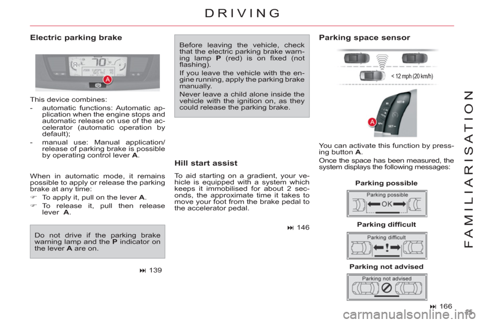 Citroen C4 PICASSO RHD 2012 1.G Owners Manual 25 
FAMILIARISATION
   
 
� 
 166  
 
 
Electric parking brake  
Before leaving the vehicle, check 
that the electric parking brake warn-
ing lamp  P 
 (red) is on ﬁ xed  (not 
ﬂ ashing). 
  If y