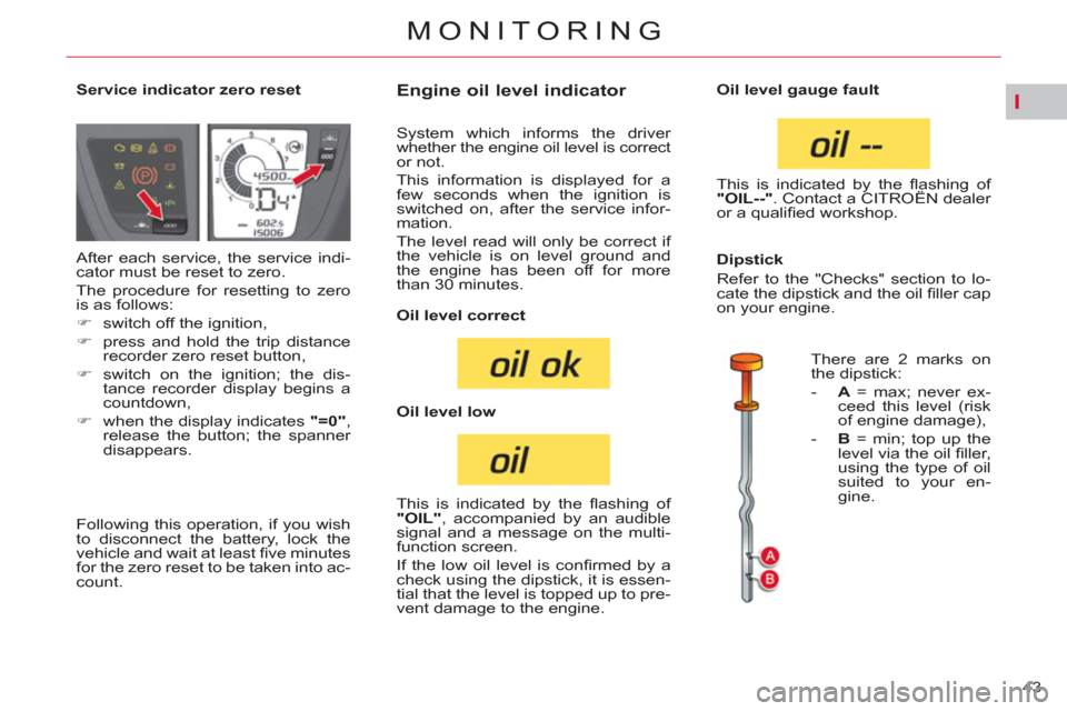 Citroen C4 PICASSO RHD 2012 1.G Owners Manual I
43 
MONITORING
   
 
 
 
 
 
 
 
 
 
 
 
 
Service indicator zero reset  
 
 
 
 
 
 
 
 
 
 
 
 
 
 
 
Engine oil level indicator 
 
After each service, the service indi-
cator must be reset to zer