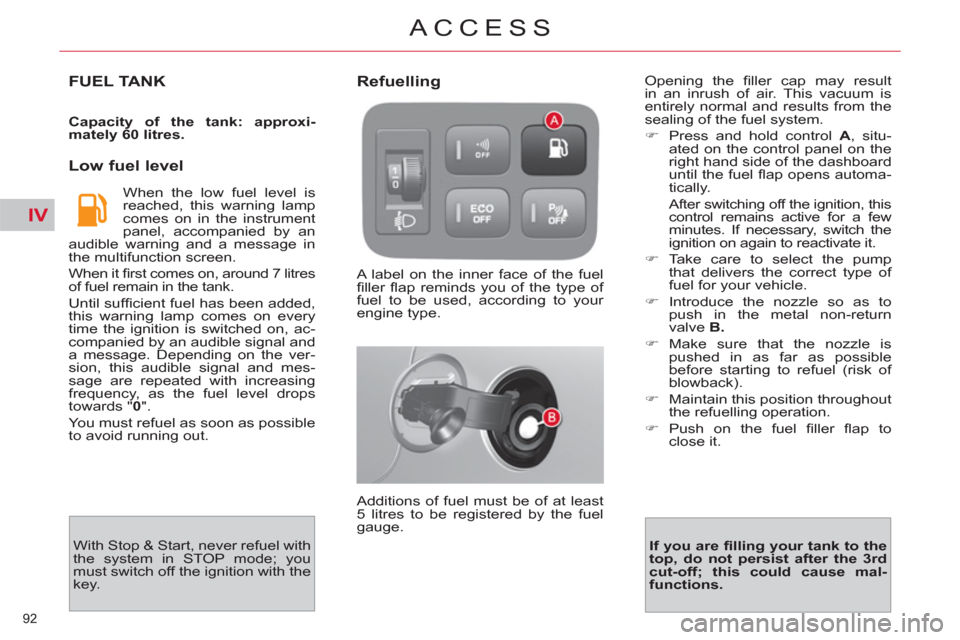 Citroen C4 PICASSO RHD 2012 1.G Owners Manual IV
92 
ACCESS
FUEL TANK 
   
Capacity of the tank: approxi-
mately 60 litres. 
 
 
 
Low fuel level 
 
When the low fuel level is 
reached, this warning lamp 
comes on in the instrument 
panel, accomp