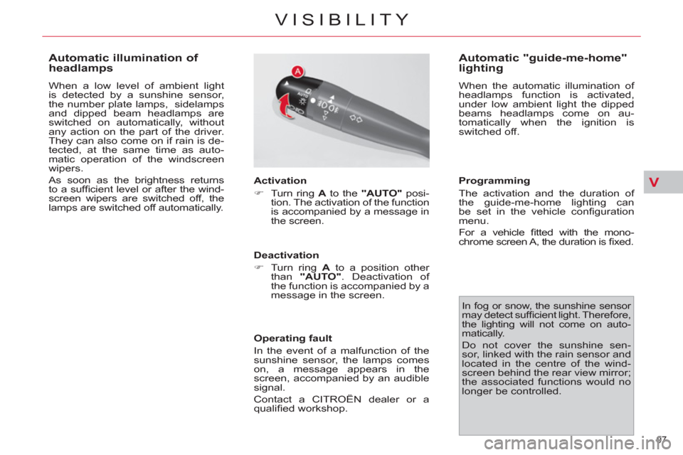 Citroen C4 PICASSO RHD 2012 1.G Owners Manual V
97 
VISIBILITY
   
 
 
 
 
 
 
 
 
Automatic illumination of 
headlamps 
  When a low level of ambient light 
is detected by a sunshine sensor, 
the number plate lamps,  sidelamps 
and dipped beam h