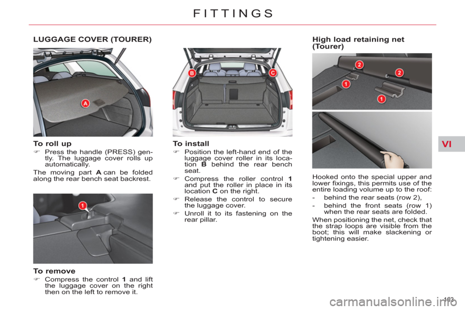 Citroen C5 2012 (RD/TD) / 2.G Owners Manual VI
103 
FITTINGS
LUGGAGE COVER (TOURER) 
   
To roll up 
 
 
 
�) 
  Press the handle (PRESS) gen-
tly. The luggage cover rolls up 
automatically.  
  The moving part  A 
 can be folded 
along the rea