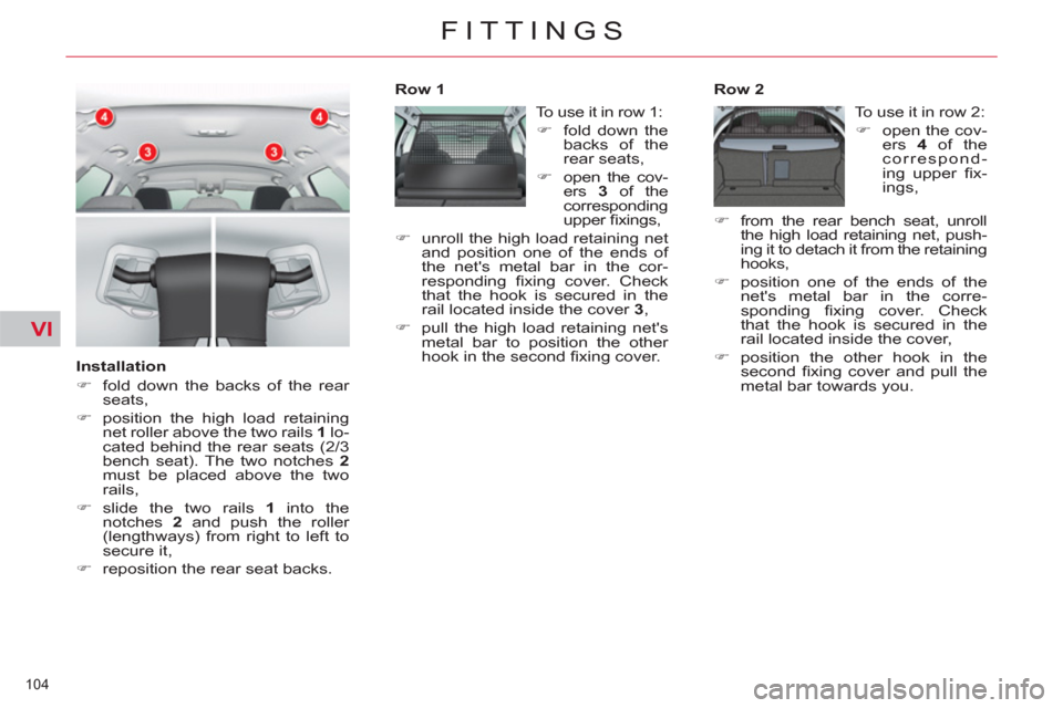 Citroen C5 2012 (RD/TD) / 2.G Owners Manual VI
104 
FITTINGS
   
Installation 
   
 
�) 
  fold down the backs of the rear 
seats, 
   
�) 
  position the high load retaining 
net roller above the two rails  1 
 lo-
cated behind the rear seats 