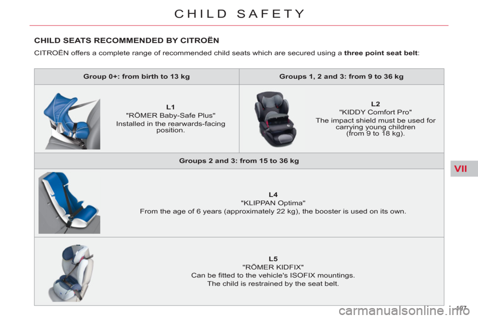 Citroen C5 2012 (RD/TD) / 2.G Owners Manual VII
107 
CHILD SAFETY
CHILD SEATS RECOMMENDED BY CITROËN
  CITROËN offers a complete range of recommended child seats which are secured using a  three point seat belt 
: 
   
 
Group 0+: from birth 