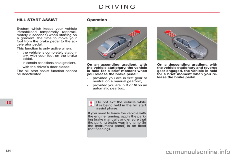 Citroen C5 2012 (RD/TD) / 2.G Owners Manual IX!
134 
DRIVING
HILL START ASSIST 
  System which keeps your vehicle 
immobilised temporarily (approxi-
mately 2 seconds) when starting on 
a gradient, the time to move your 
foot from the brake peda