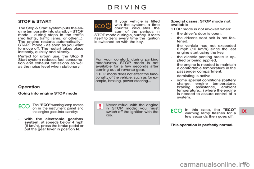 Citroen C5 2012 (RD/TD) / 2.G Owners Manual IX!
141 
DRIVING
STOP & START
  The Stop & Start  system puts the en-
gine temporarily into standby - STOP 
mode - during stops in the trafﬁ c 
(red lights, trafﬁ c jams, or other...). 
The engine