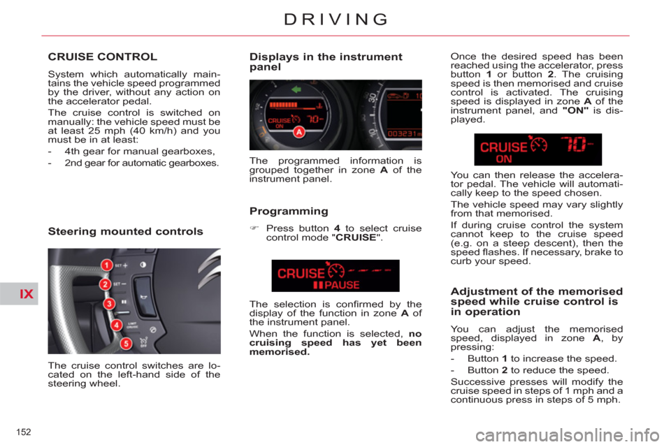 Citroen C5 2012 (RD/TD) / 2.G Owners Manual IX
152 
DRIVING
CRUISE CONTROL 
  System which automatically main-
tains the vehicle speed programmed 
by the driver, without any action on 
the accelerator pedal. 
  The cruise control is switched on