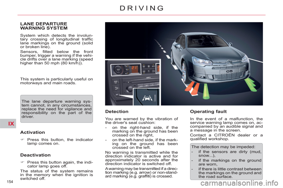 Citroen C5 2012 (RD/TD) / 2.G Owners Manual IX
154 
DRIVING
LANE DEPARTURE 
WARNING SYSTEM 
  System which detects the involun-
tary crossing of longitudinal trafﬁ c 
lane markings on the ground (solid 
or broken line). 
  Sensors, ﬁ tted b