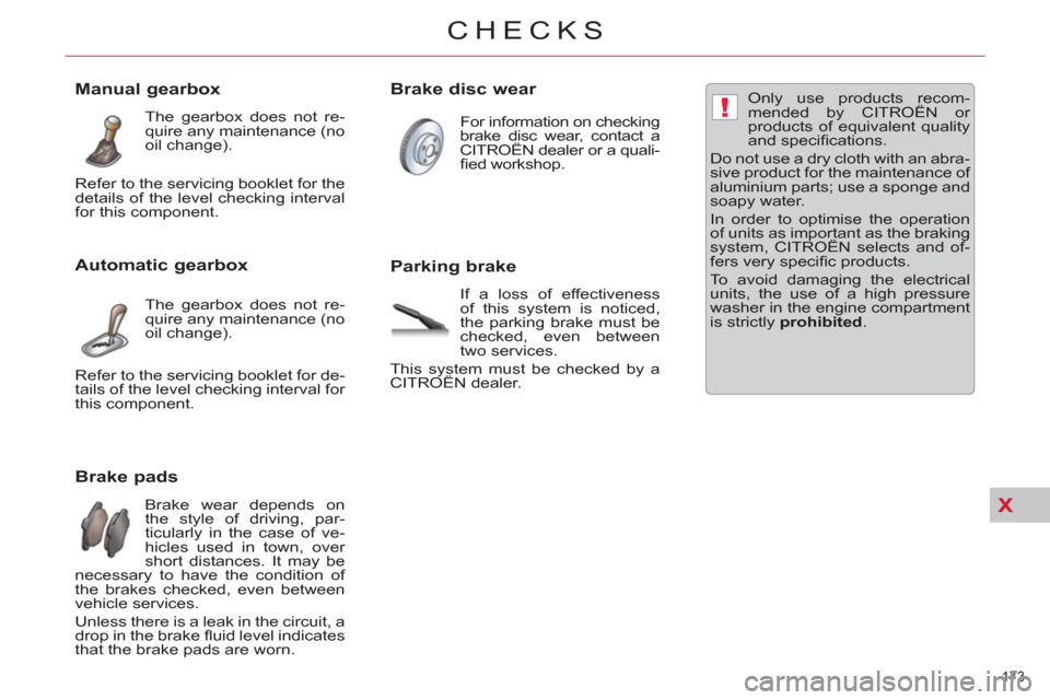 Citroen C5 2012 (RD/TD) / 2.G Owners Manual X
!
173 
CHECKS
   
 
 
 
 
 
 
 
 
 
 
 
 
 
 
 
 
 
 
 
 
Brake pads 
 
Brake wear depends on 
the style of driving, par-
ticularly in the case of ve-
hicles used in town, over 
short distances. It 