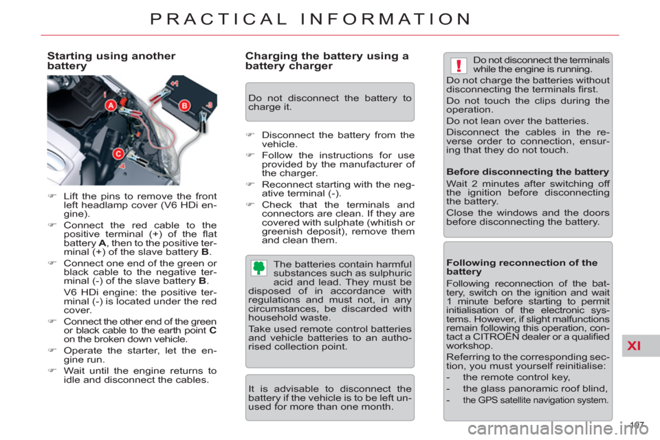 Citroen C5 2012 (RD/TD) / 2.G Owners Guide XI
!
197 
PRACTICAL INFORMATION
   
Starting using another 
battery 
   
 
�) 
  Lift the pins to remove the front 
left headlamp cover (V6 HDi en-
gine). 
   
�) 
 Connect the red cable to the 
posit