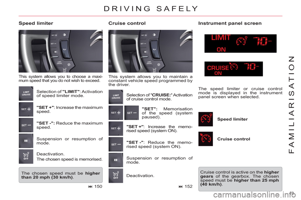 Citroen C5 2012 (RD/TD) / 2.G Owners Guide 19 
FAMILIARISATION
  This system allows you to maintain a 
constant vehicle speed programmed by 
the driver. 
   
Cruise control     
Speed limiter 
 
This system allows you to choose a maxi-
mum spe