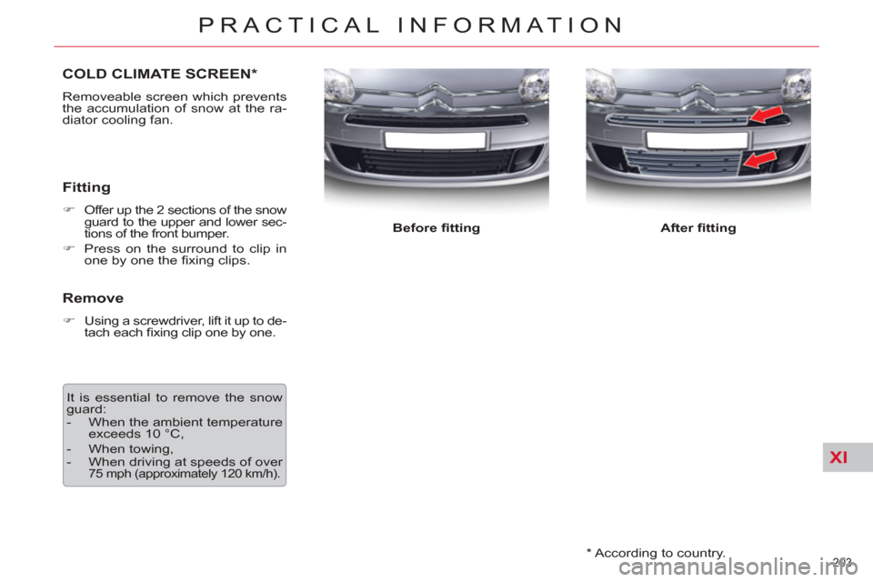 Citroen C5 2012 (RD/TD) / 2.G User Guide XI
203 
PRACTICAL INFORMATION
   
*   According to country.  
COLD CLIMATE SCREEN *
 
Removeable screen which prevents 
the accumulation of snow at the ra-
diator cooling fan. 
   
Fitting 
 
 
 
�) 
