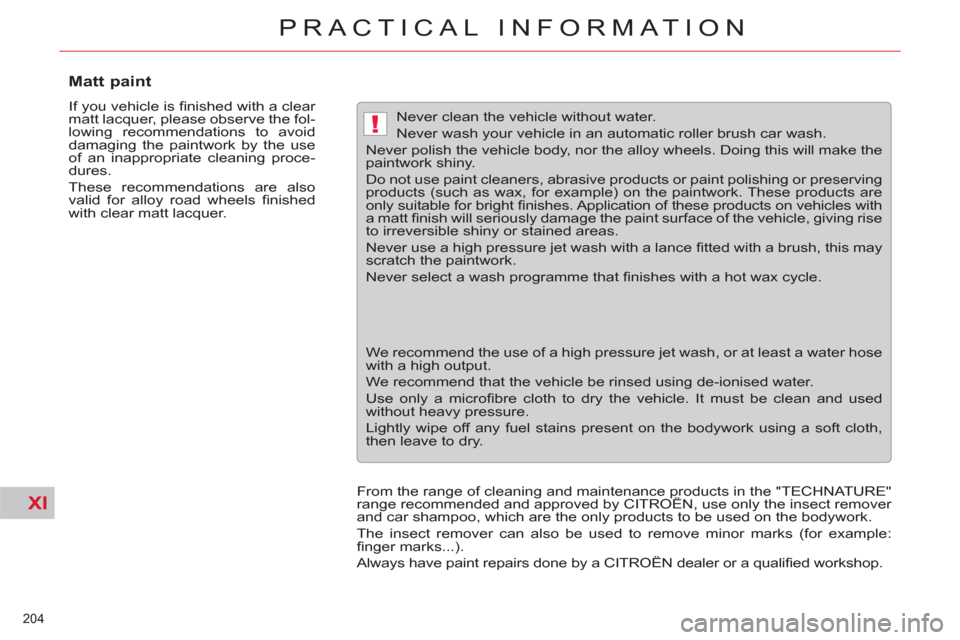 Citroen C5 2012 (RD/TD) / 2.G Owners Manual XI
!
204 
PRACTICAL INFORMATION
   
 
 
 
 
 
 
 
 
Matt paint 
 
If you vehicle is ﬁ nished with a clear 
matt lacquer, please observe the fol-
lowing recommendations to avoid 
damaging the paintwo